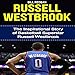 Russell Westbrook: The Inspirational Story of Basketball Superstar Russell Westbrook by