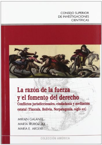La razón de la fuerza y el fomento del derecho.: Conflictos jurisdiccionales, ciudadanía y mediación estatal (Tlaxcal, Bolivia, Norpatagonia, siglo XIX) (Colección América)