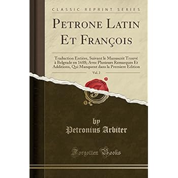 Petrone Latin Et Francois, Vol. 2: Traduction Entiere, Suivant Le Manuscrit Trouve a Belgrade En 1688; Avec Plusieurs Remarques Et Additions, Qui Manquent Dans La Premiere Edition (Classic Reprint) Petrone Latin Et Francois, Vol. 2: Traduction Entiere, Suivant Le Manuscrit Trouve a Belgrade En 1688; Avec Plusieurs Remarques Et Additions, Qui Manquent Dans La Premiere Edition (Classic Reprint)