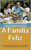 Image de A Família Feliz: Como educar seus filhos para a vida e cultivar um relacionamento positiv