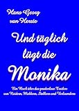 Und täglich lügt die Monika: Ein Buch über das gnadenlose Treiben von Neidern, Mobbern, Stalkern und Verleumdern by 