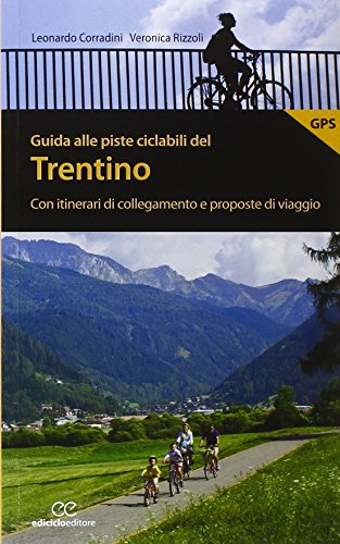 Guida alle piste ciclabili del Trentino. Con itinerari di collegamento e proposte di viaggio Guida alle piste ciclabili del Trentino. Con itinerari di collegamento e proposte di viaggio