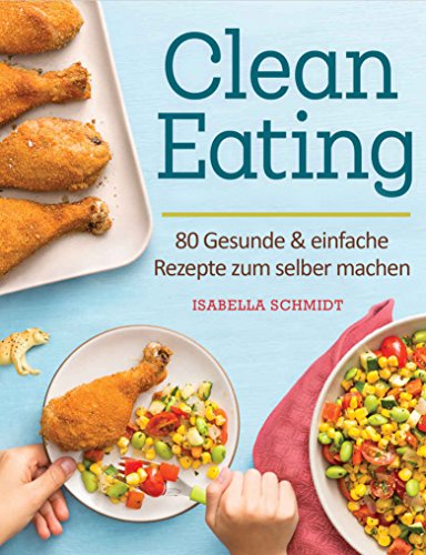 Download Clean Eating: 80 Gesunde & einfache Rezepte zum selber machen Download Clean Eating: 80 Gesunde & einfache Rezepte zum selber machen