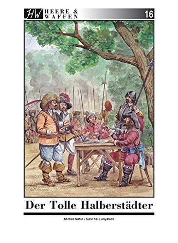 Preisvergleich Produktbild Der Tolle Halberstädter: Christian von Braunschweig - Kriegsunternehmer, sein Heer und seine Feldzüge (Heere & Waffen)