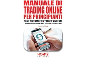 MANUALE DI TRADING ONLINE PER PRINCIPIANTI: Come Diventare un Trader Vincente e Guadagnare con Azioni, Forex, Criptovalute, Indici ed ETF