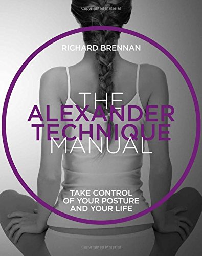 The Alexander Technique: Take control of your posture  and your life (The Manual Series)