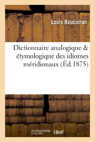 Download Dictionnaire analogique & étymologique des idiomes méridionaux qui sont parlés: depuis Nice jusqu'à Bayonne et depuis les Pyrénées jusqu'au centre de la France Download Dictionnaire analogique & étymologique des idiomes méridionaux qui sont parlés: depuis Nice jusqu'à Bayonne et depuis les Pyrénées jusqu'au centre de la France