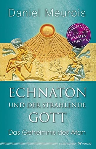 Echnaton und der Strahlende Gott: Das Geheimnis des Aton