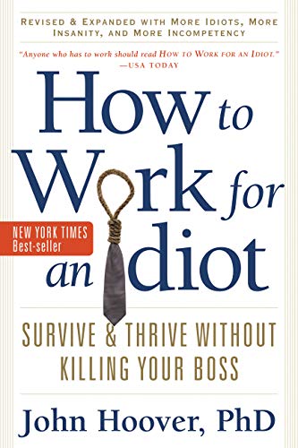 How to Work for an Idiot, Revised and Expanded with More Idiots, More Insanity, and More Incompetenc How to Work for an Idiot, Revised and Expanded with More Idiots, More Insanity, and More Incompetenc