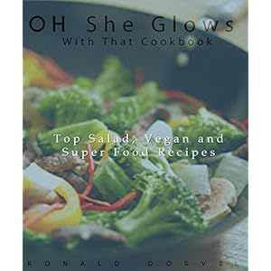 Oh She Glows With That Cook Book: Top Salad, Vegan and Super Food Recipes (English Ed