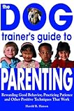 Image de The Dog Trainer's Guide to Parenting: Rewarding Good Behavior, Practicing Patience and Other Positive Techniques That Work