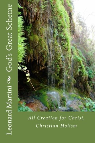 God's Great Scheme: All Creation for Christ, Christian Holism by Leonard J. Martini (2015-02-19) francais God's Great Scheme: All Creation for Christ, Christian Holism by Leonard J. Martini (2015-02-19) francais