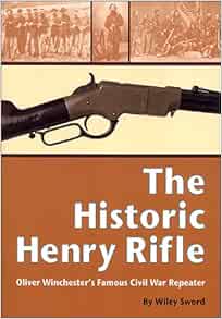 The Historic Henry Rifle Oliver Winchester S Famous Civil War Repeater Amazon Co Uk Sword Wiley Books