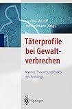 Täterprofile bei Gewaltverbrechen: Mythos, Theorie und Praxis des Profilings by 