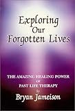 Exploring Our Forgotten Lives: The Amazing Power of Past-Life Therapy by 