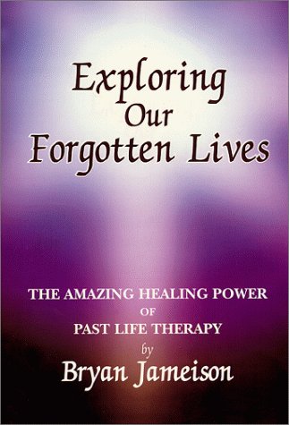 Exploring Our Forgotten Lives: The Amazing Power of Past-Life Therapy