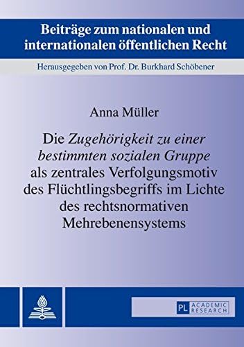 Die Zugehoerigkeit Zu Einer Bestimmten Sozialen Gruppe ALS Zentrales Verfolgungsmotiv Des Fluechtlingsbegriffs Im Lichte Des Rechtsnormativen ... Und Internationalen Oeffentlichen R)