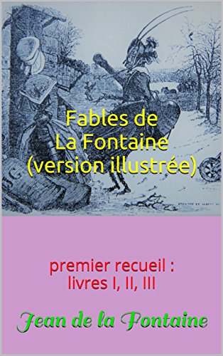 Fables de La Fontaine (version illustrée): premier recueil : livres I, II, III Fables de La Fontaine (version illustrée): premier recueil : livres I, II, III