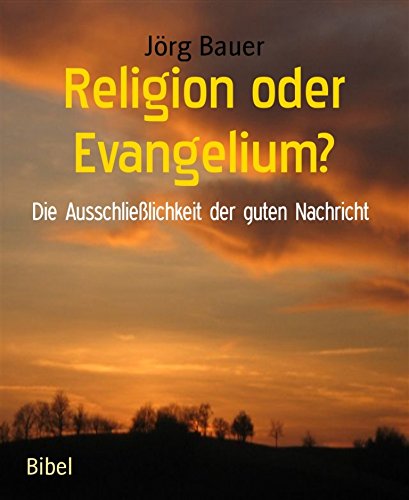 Download Religion oder Evangelium?: Die Ausschließlichkeit der guten Nachricht Download Religion oder Evangelium?: Die Ausschließlichkeit der guten Nachricht