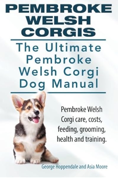 Pembroke Welsh Corgis The Ultimate Pembroke Welsh Corgi Dog Manual Pembroke Welsh Corgi Care Costs Feeding Grooming Health And Training Amazon De Hoppendale George Moore Asia Fremdsprachige Bucher