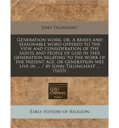 Generation Work, Or, a Briefe and Seasonable Word Offered to the View and Consideration of the Saints and People of God in This Generation Relating to the Work of the Present Age, or Generation Wee Live in ... / By John Tillinghast ... (1653) (Paperback) - Common