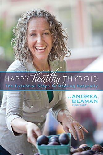 Happy Healthy Thyroid: The Essential Steps to Healing Naturally