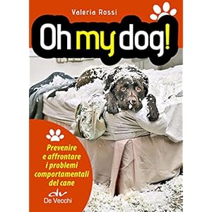 Oh my dog!: Prevenire e affrontare i problemi comportamentali del cane