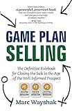 Game Plan Selling: The Definitive Rulebook for Closing the Sale in the Age of the Well-Informed Prospect by
