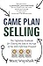 Game Plan Selling: The Definitive Rulebook for Closing the Sale in the Age of the Well-Informed Prospect by