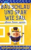 Bau schlau und spar´wie Sau. Das Bauherren Handbuch.: Wie Sie wirklich Ihr Traumhaus bauen, für Neubau und Altbau. Alles für das perfekte Eigenheim. by 