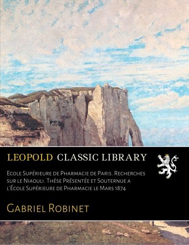 Ecole Supérieure de Pharmacie de Paris. Recherches sur le Niaouli. Thèse Présentée et Souternue a l'École Supérieure de Pharmacie le Mars 1874