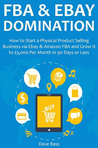 Download FBA & EBAY DOMINATION: How to Start a Physical Product Selling Business via Ebay & Amazon FBA and Grow It to ,000 Per Month in 90 Days or Less