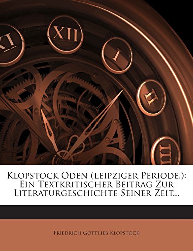 Klopstock Oden (Leipziger Periode.): Ein Textkritischer Beitrag Zur Literaturgeschichte Seiner Zeit...