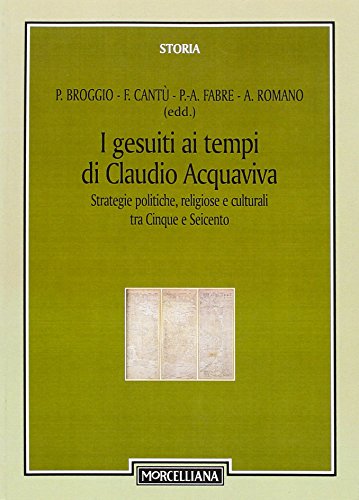 I gesuiti al tempo di Claudio Acquaviva. Strategie politiche, religiose e culturali tra Cinque e Seicento