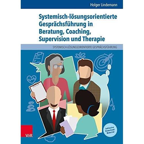 Systemisch-lösungsorientierte Gesprächsführung in Beratung, Coaching, Supervision und Therapie: Ein Lehr-, Lern- und Arbeitsbuch für Ausbildung und Praxis