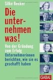 Die unternehmen was!: Von der Gründung zum Erfolg - Unternehmerinnen berichten, wie sie es geschafft haben by 
