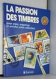 La passion des timbres. Pour créer, organiser et enrichir votre collection