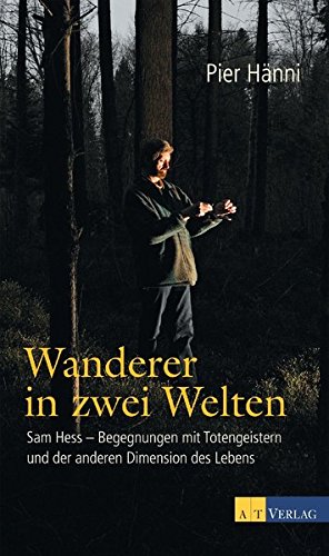 Wanderer in zwei Welten: Sam Hess - Begegnungen mit Totengeistern und der anderen Dimension des Lebens