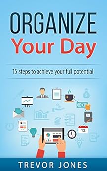 Organize Your Day 15 Steps To Achieve Your Full Potential