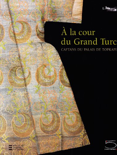 Download Á LA COUR DU GRAND TURC. Caftans du palais de Topkapi. Catalogue d'exposition Download Á LA COUR DU GRAND TURC. Caftans du palais de Topkapi. Catalogue d'exposition