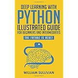 Deep Learning With Python Illustrated Guide For Beginners And Intermediates: The Future Is Here!