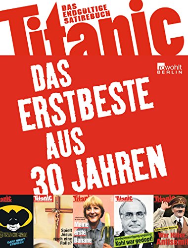 Titanic: Das Erstbeste aus 30 Jahren: Das endgültige Satirebuch (Best of Titanic) Titanic: Das Erstbeste aus 30 Jahren: Das endgültige Satirebuch (Best of Titanic)