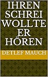 Ihren Schrei wollte er hören (Protokolle nach wahren Begebenheiten 2) by