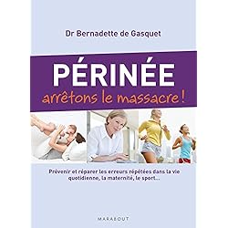 Périnée arrêtons le massacre !: Prévenir et réparer les erreurs répétées dans la vie quotidienne, la maternité, le sport...