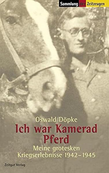 Ich War Kamerad Pferd Meine Grotesken Kriegserlebnisse 1942 1945 Sammlung Der Zeitzeugen Amazon De Dopke Oswald Kleindienst Jurgen Bucher