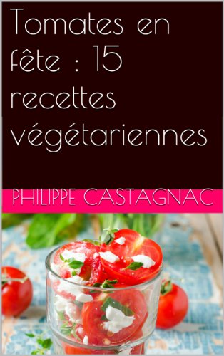 Tomates en fête : 15 recettes végétariennes francais