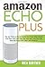 Produktbild Amazon Echo Plus: Tips and Tricks on How to Control Your Home Using Amazon Echo Plus,Echo Look, Echo Tap, Echo Spot, Echo Dot, Echo Show and Alexa (USER GUIDE 2018 UPDATED)