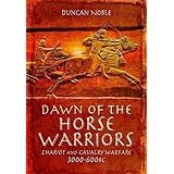 Dawn of the Horse Warriors: Chariot and Cavalry Warfare, 3000-600BC