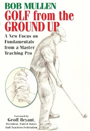 Golf From The Ground Up A New Focus On Fundamentals From A Master Teaching Pro English Edition Ebook Mullen Bob Amazon De Kindle Shop