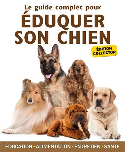 Le guide complet pour éduquer son chien : Edition collector